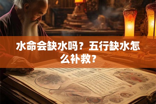 水命会缺水吗?五行缺水怎么补救? 水命会缺水吗?五行缺水怎么补救?