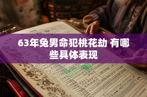 63年兔男命犯桃花劫 有哪些具体表现 63年兔男命犯桃花劫 有哪些具体表现