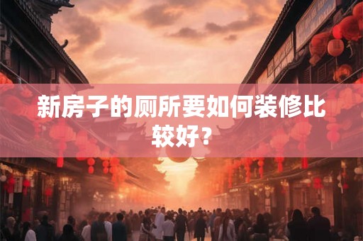 新房子的厕所要如何装修比较好？