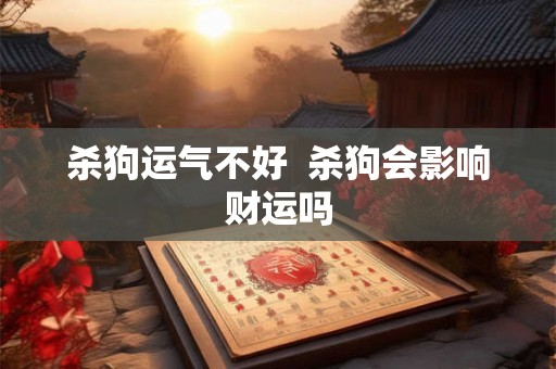 杀狗运气不好  杀狗会影响财运吗