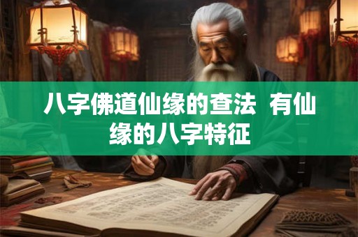 八字佛道仙缘的查法  有仙缘的八字特征