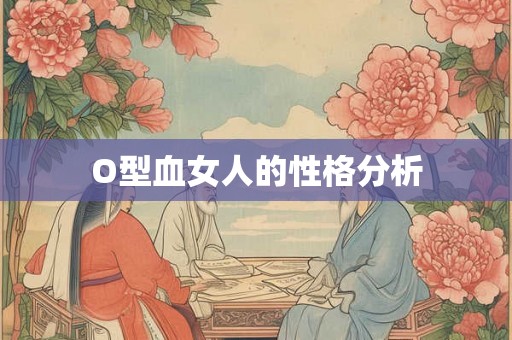 O型血女人的性格分析 O型血女人的性格分析
