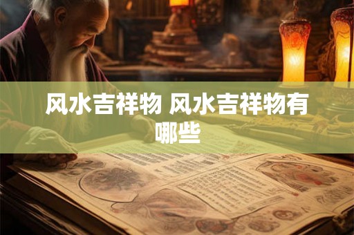 风水吉祥物 风水吉祥物有哪些