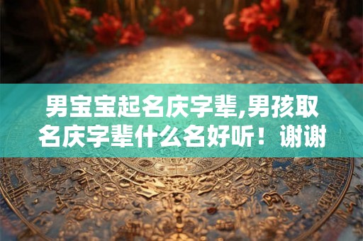 男宝宝起名庆字辈,男孩取名庆字辈什么名好听！谢谢