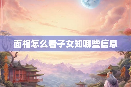 面相怎么看子女知哪些信息