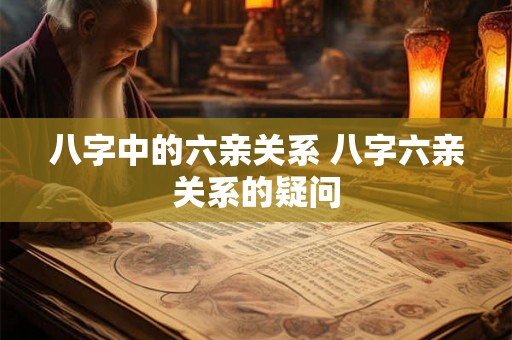 八字中的六亲关系 八字六亲关系的疑问