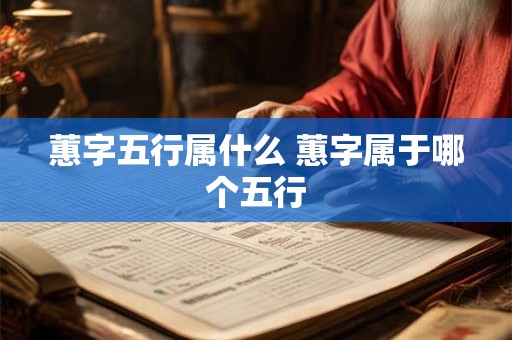 蕙字五行属什么 蕙字属于哪个五行