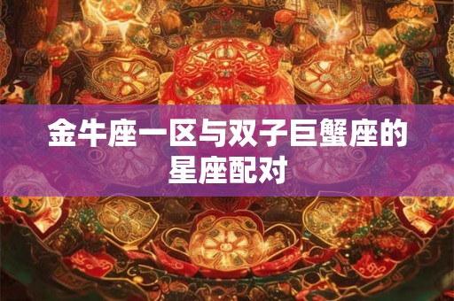 金牛座一区与双子巨蟹座的星座配对