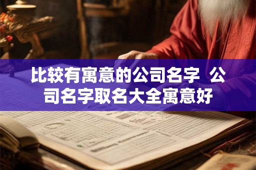 比较有寓意的公司名字  公司名字取名大全寓意好
