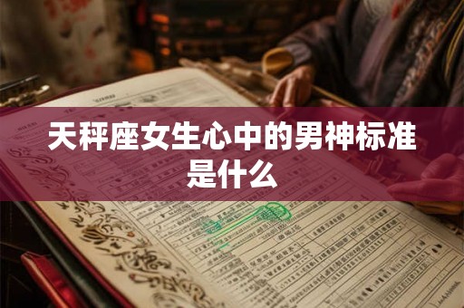 天秤座女生心中的男神标准是什么
