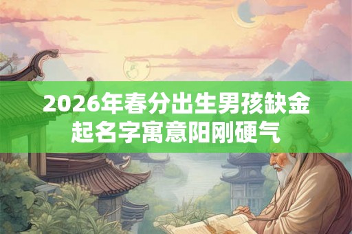 2026年春分出生男孩缺金起名字寓意阳刚硬气