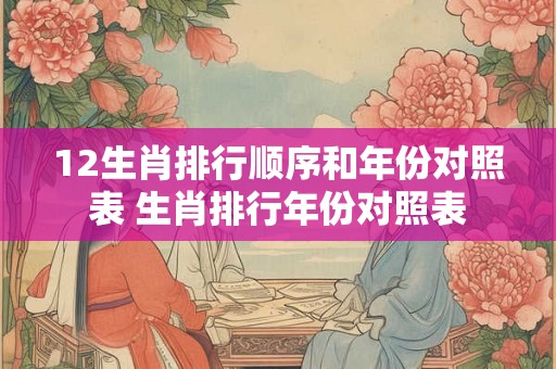 12生肖排行顺序和年份对照表 生肖排行年份对照表