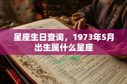 星座生日查询，1973年5月出生属什么星座