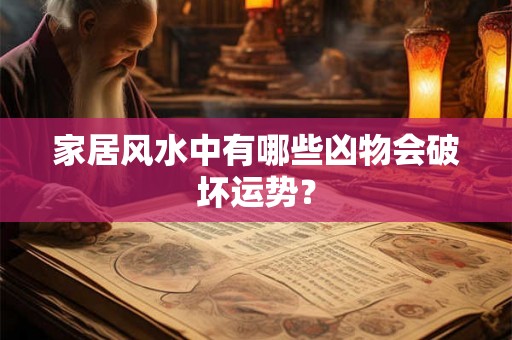 家居风水中有哪些凶物会破坏运势？