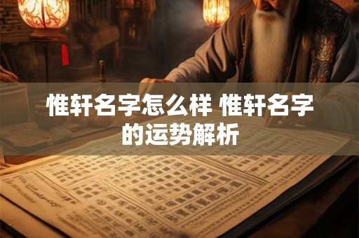 惟轩名字怎么样 惟轩名字的运势解析