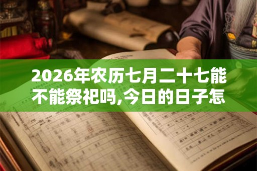 2026年农历七月二十七能不能祭祀吗,今日的日子怎么样？
