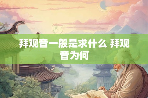 拜观音一般是求什么 拜观音为何