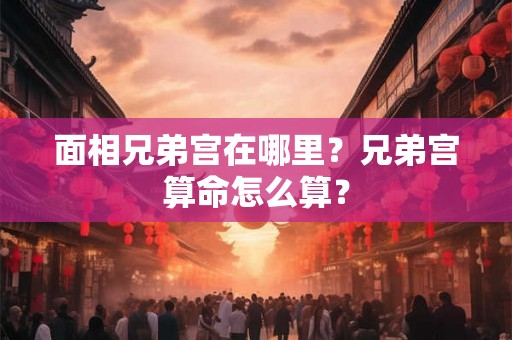 面相兄弟宫在哪里？兄弟宫算命怎么算？