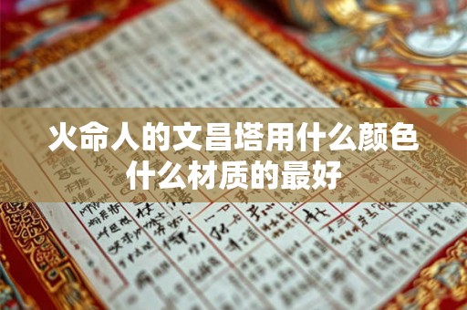 火命人的文昌塔用什么颜色什么材质的最好