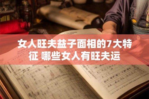 女人旺夫益子面相的7大特征 哪些女人有旺夫运