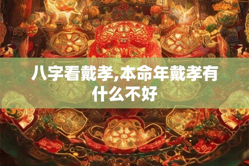八字看戴孝,本命年戴孝有什么不好
