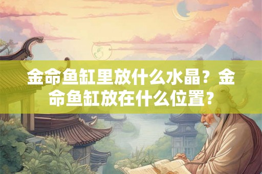 金命鱼缸里放什么水晶？金命鱼缸放在什么位置？