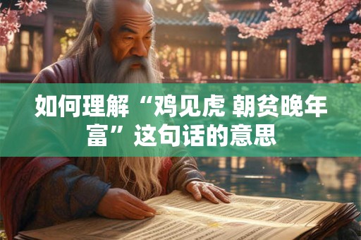 如何理解“鸡见虎 朝贫晚年富”这句话的意思
