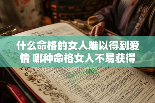 什么命格的女人难以得到爱情 哪种命格女人不易获得爱情