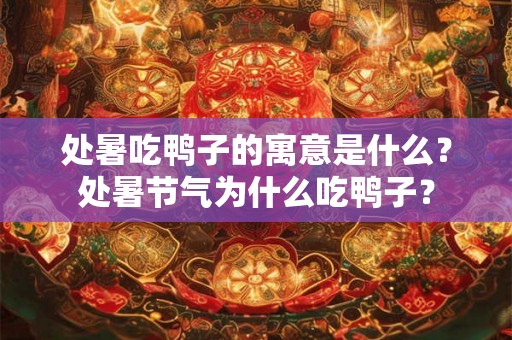 处暑吃鸭子的寓意是什么？处暑节气为什么吃鸭子？