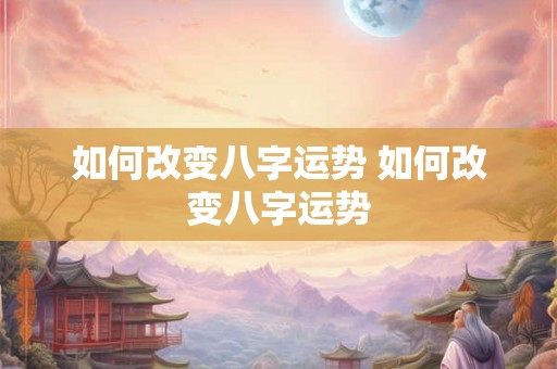 如何改变八字运势 如何改变八字运势