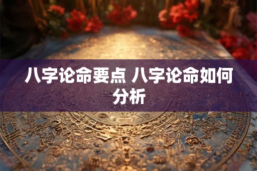 八字论命要点 八字论命如何分析