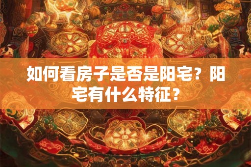 如何看房子是否是阳宅？阳宅有什么特征？