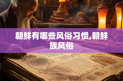 朝鲜有哪些风俗习惯,朝鲜族风俗
