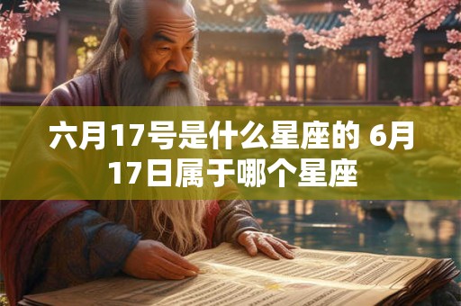 六月17号是什么星座的 6月17日属于哪个星座