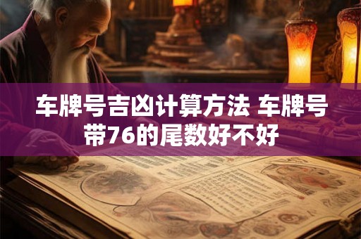 车牌号吉凶计算方法 车牌号带76的尾数好不好