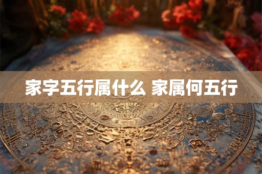 家字五行属什么 家属何五行