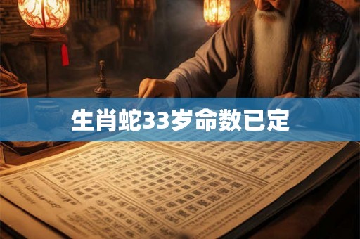 生肖蛇33岁命数已定 生肖蛇33岁命数已定