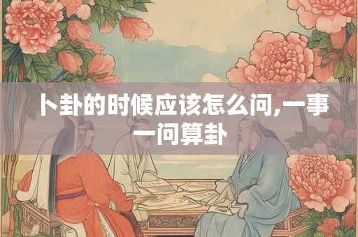 卜卦的时候应该怎么问,一事一问算卦