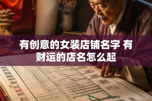 有创意的女装店铺名字 有财运的店名怎么起 有创意的女装店铺名字 有财运的店名怎么起