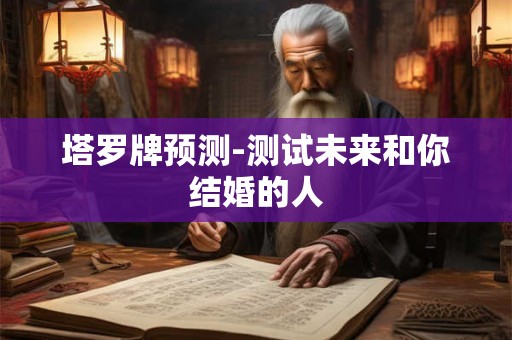 塔罗牌预测-测试未来和你结婚的人