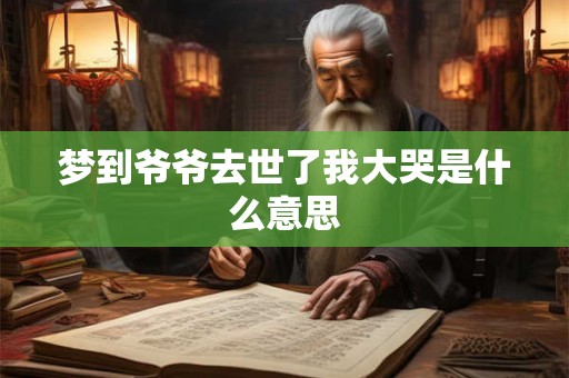 梦到爷爷去世了我大哭是什么意思