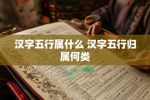 汉字五行属什么 汉字五行归属何类