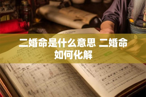二婚命是什么意思 二婚命如何化解