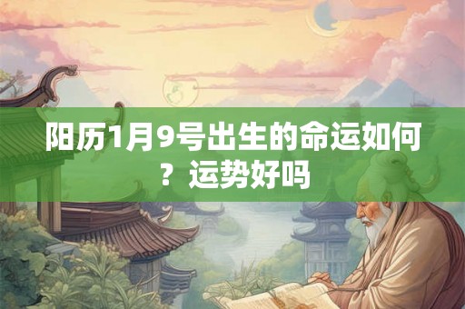 阳历1月9号出生的命运如何？运势好吗