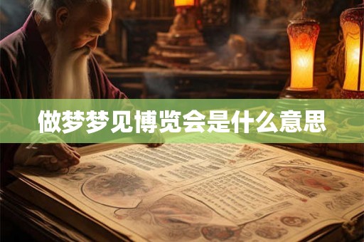 做梦梦见博览会是什么意思 做梦梦见博览会是什么意思