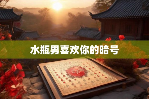 水瓶男喜欢你的暗号 水瓶男喜欢你的暗号