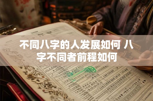 不同八字的人发展如何 八字不同者前程如何 不同八字的人发展如何 八字不同者前程如何