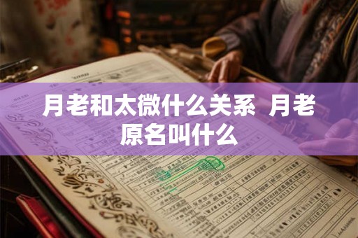 月老和太微什么关系  月老原名叫什么