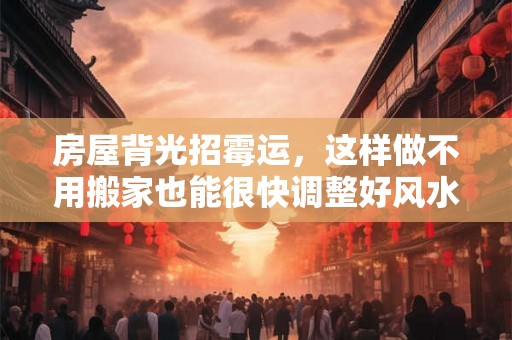 房屋背光招霉运，这样做不用搬家也能很快调整好风水