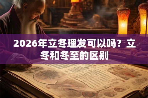 2026年立冬理发可以吗？立冬和冬至的区别
